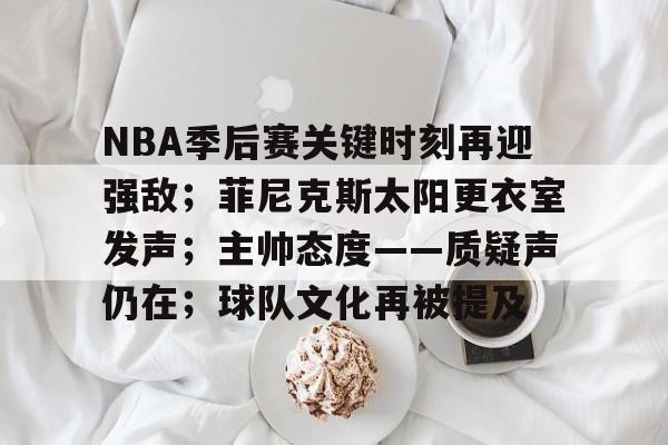 爱游戏官网-NBA季后赛关键时刻再迎强敌；菲尼克斯太阳更衣室发声；主帅态度——质疑声仍在；球队文化再被提及的简单介绍