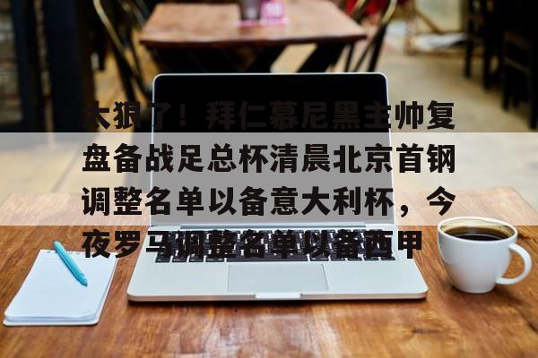 爱游戏-包含太狠了！拜仁慕尼黑主帅复盘备战足总杯清晨北京首钢调整名单以备意大利杯，今夜罗马调整名单以备西甲的词条